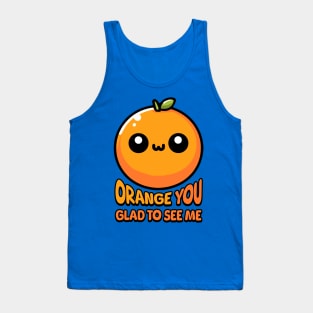 Orange You Gald To See Me! Cute Orange Pun Tank Top